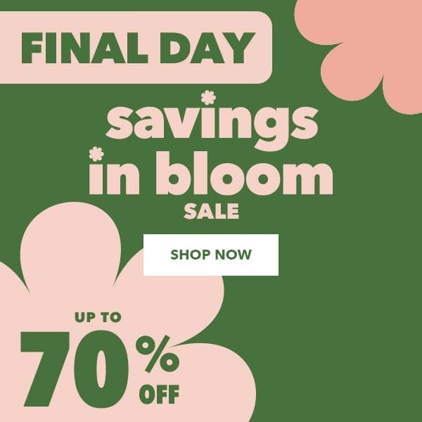 Final Day. Savings In Bloom Sale. Up to 70% off. Shop Now.