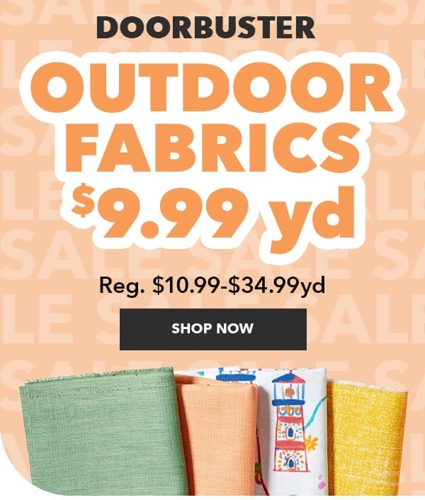 Doorbuster. Outdoor Fabrics \\$9.99 yd. SHOP NOW.