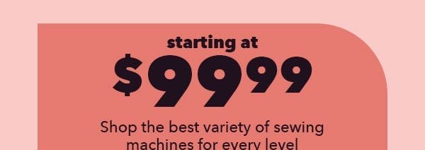 Starting at \\$99.99. Shop the best variety of sewing machines for every level.