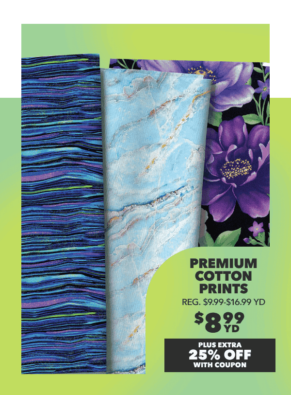 Premium Cotton Prints. \\$8.99 yd plus extra 25% off with coupon.