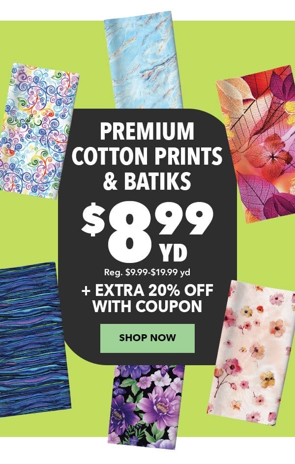 Premium Cotton Prints and Batiks \\$8.99 yd plus extra 20% off with coupon. Reg. \\$9.99 - \\$19.99 yd. Shop Now.