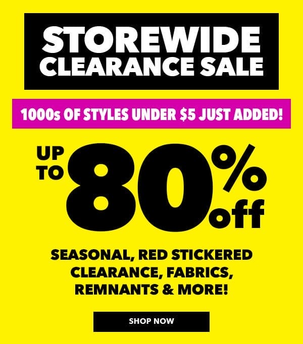 Storewide Clearance Sale. Up to 80% off seasonal, red stickered clearance, fabrics, remnants, and more! SHOP NOW.