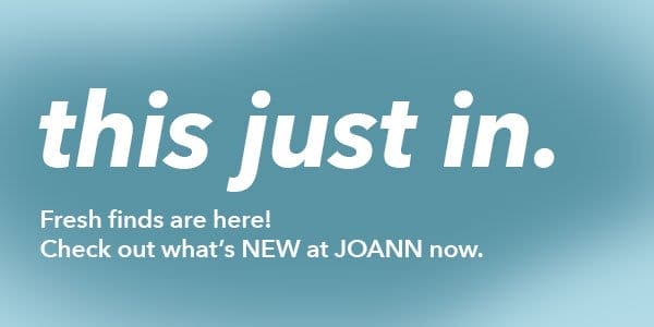 this just in. Fresh finds are here! Check out what's NEW at JOANN now.