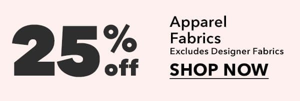25% off Apparel Fabrics. Excludes Designer Fabrics. SHOP NOW.