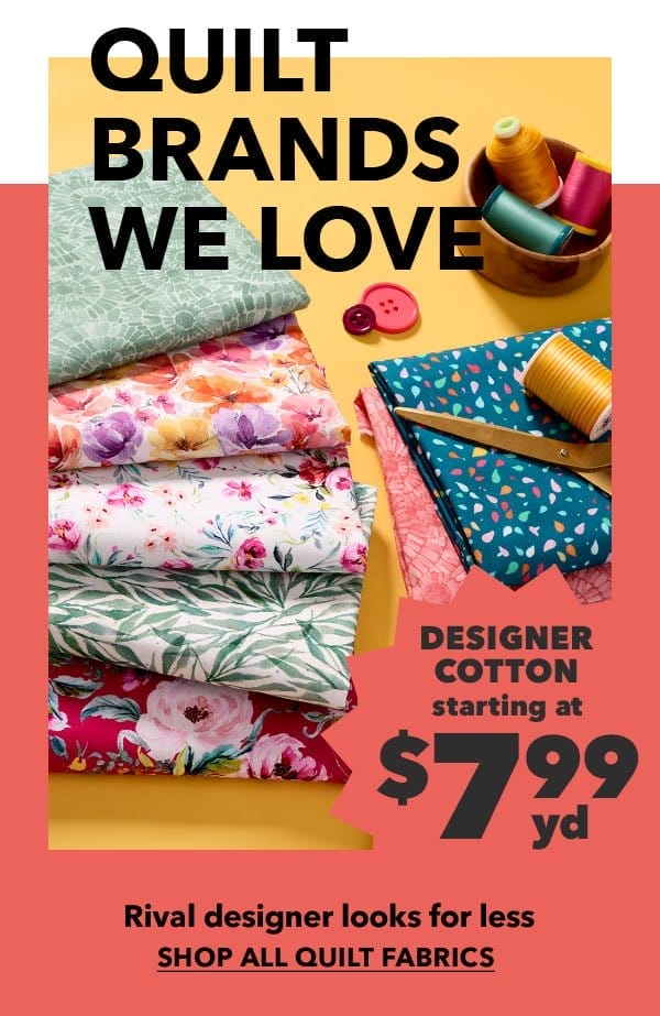 Quilt Brands We Love. Designer Cotton starting at \\$7.99 yard. Shop All Quilt Fabrics.