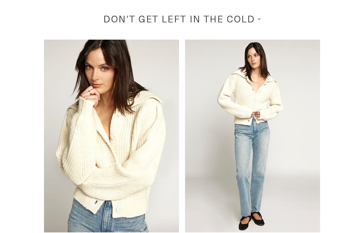 SHOP NOW Don't get left in the cold -