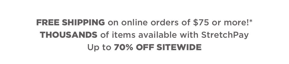 Free shipping on online orders \\$75 or more* + THOUSANDS of items available with StretchPay + Up to 70% off sitewide!