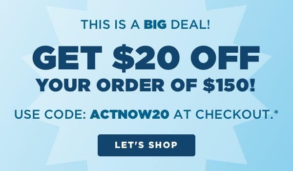 Get \\$20 off an order of \\$150. Use code: ACTNOW20 at checkout