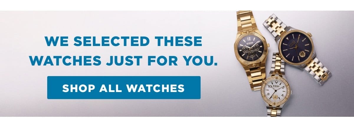 We selected these watches just for you. Shop all watches.