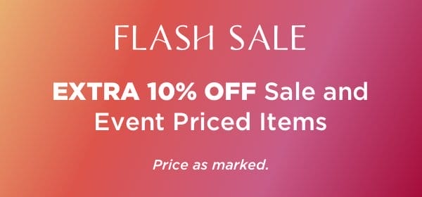 FLASH SALE EXTRA 10% OFF Sale and Event Priced Items Price as marked.