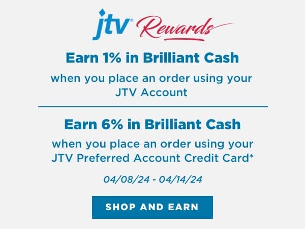 Earn brilliant cash on your purchase when you place an order using your JTV account. JTV Preferred Account holders earn 6% when using their card. Offer good April 8th to 14th, 2024.