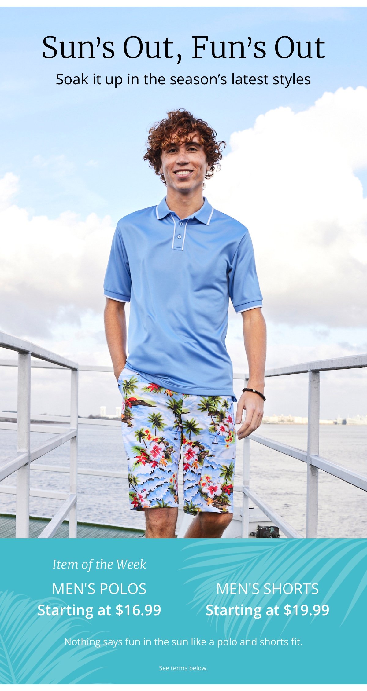 Sun’s Out, Fun’s Out |Soak it up in the season’s latest styles|Item of the Week |Men s Polos starting at \\$16.99|Men s Shorts starting at \\$19.99|Nothing says fun in the sun like a polo and shorts fit.|See terms below. 