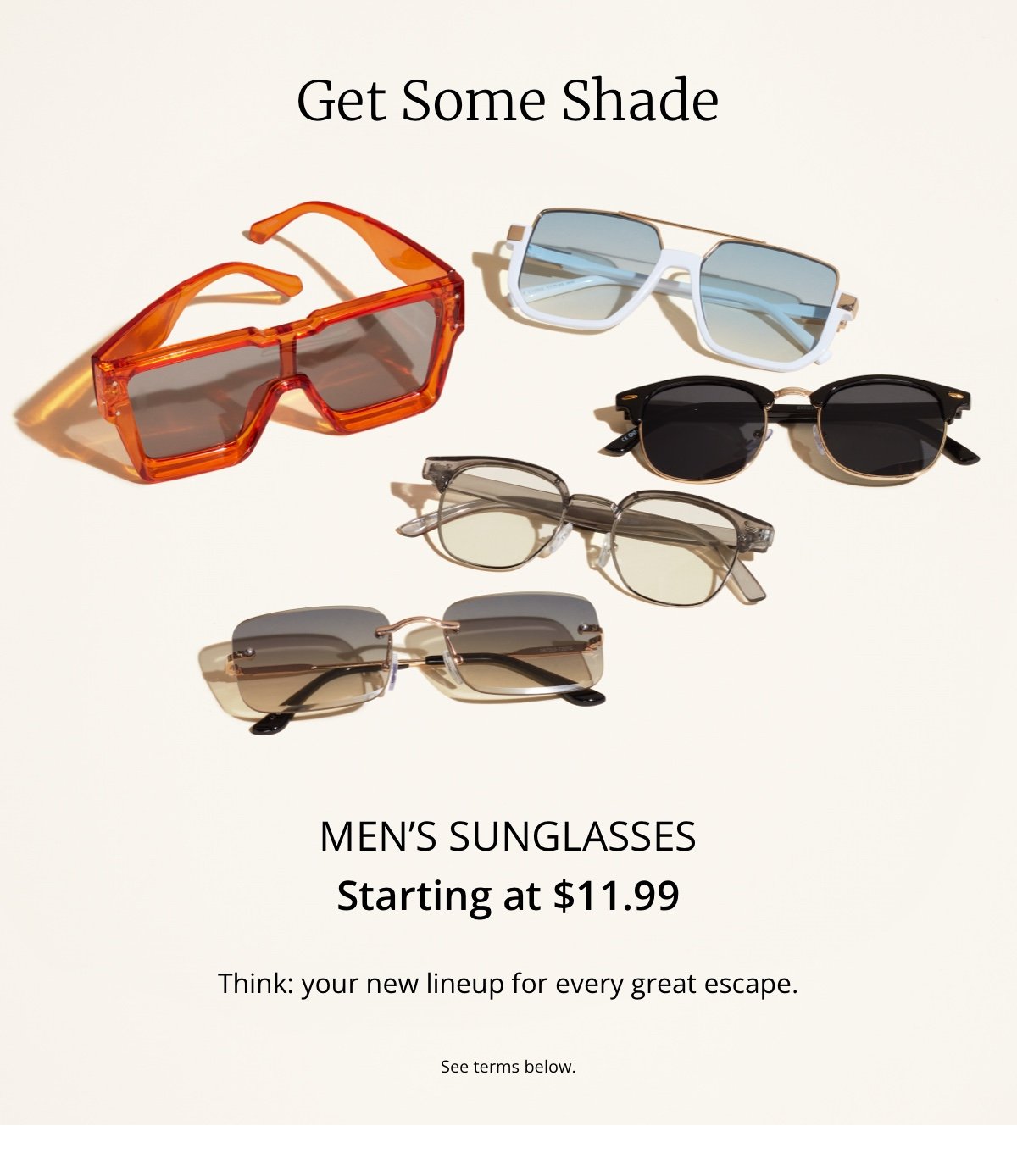 Get Some Shade|Men’s Sunglasses|Starting at \\$11.99|Think: your new lineup for every great escape.|See terms below.