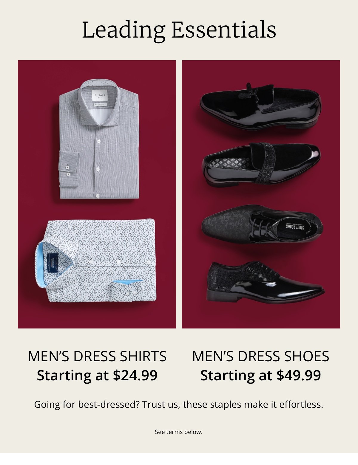 Leading Essentials|Men’s Dress Shirts|Starting at \\$24.99|Men’s Dress Shoes|Starting at \\$49.99|Going for best-dressed? Trust us, these staples make it effortless.|See terms below