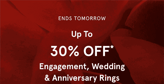 Ends tomorrow, up to 30% off* engagement, wedding and anniversary rings.