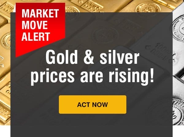 Market Move Alert. Gold and Silver prices are rising. Act Now