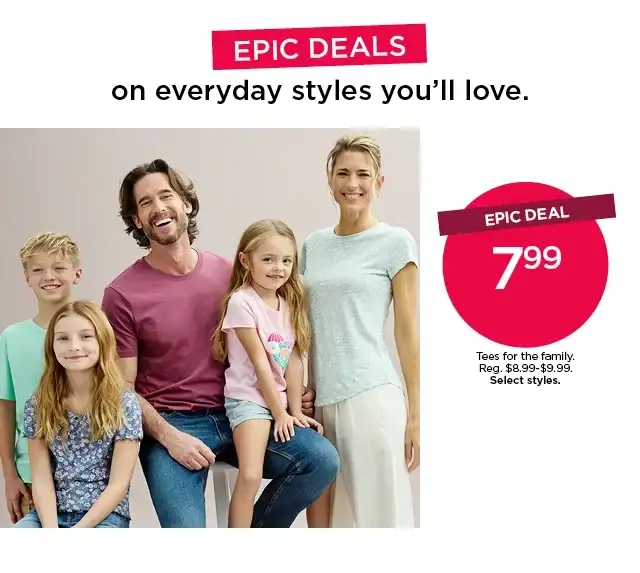 epic deal. \\$7.99 tees for the family. select styles. shop now.