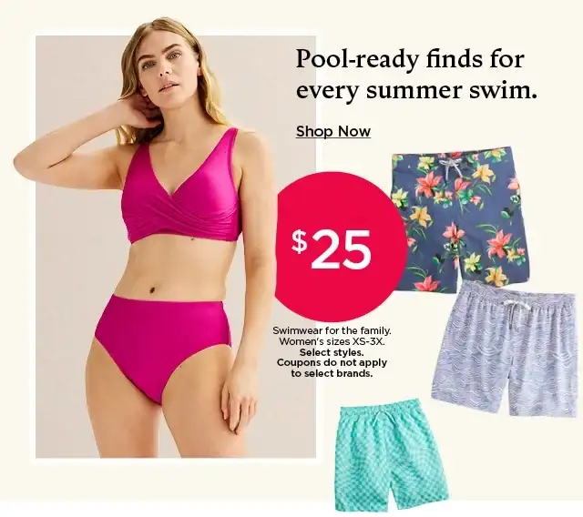 \\$25 and under swimwear for the family. select styles. coupons do not apply to select brands. shop now.