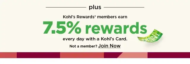 rewards members earn 7.5% rewards every day with a kohl's card. not a member? join now!