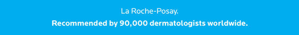 La Roche-Posay. Recommended by over 90,000 dermatologists worldwide.