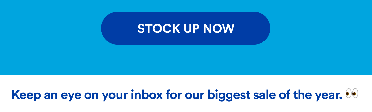 Stock up now | Keep an eye on your inbox for our biggest sale of the year.