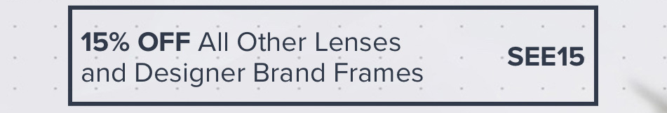 15% off all other lenses and designer brand frames, use Code SEE15 at checkout.