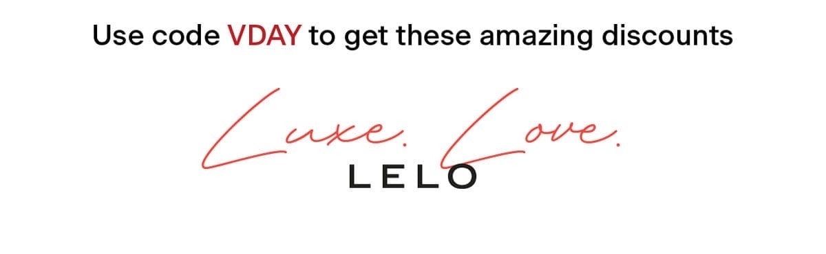 Use code VDAY to get these amazing discounts Luxe. Love. LELO