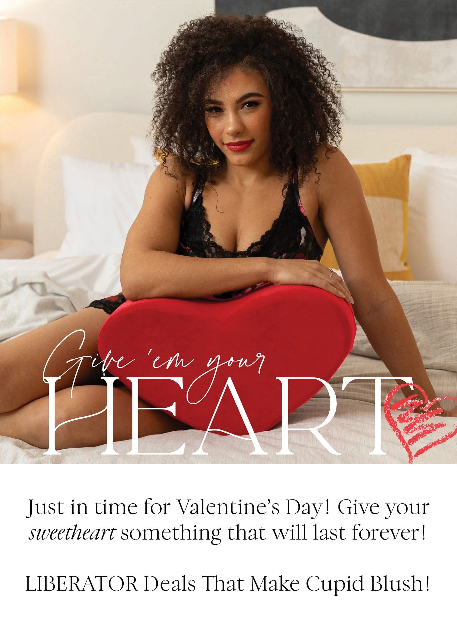 GIVE 'EM YOUR HEART Just in time for Valentine’s Day! Give your sweetheart something that will last forever! LIBERATOR Deals That Make Cupid Blush!