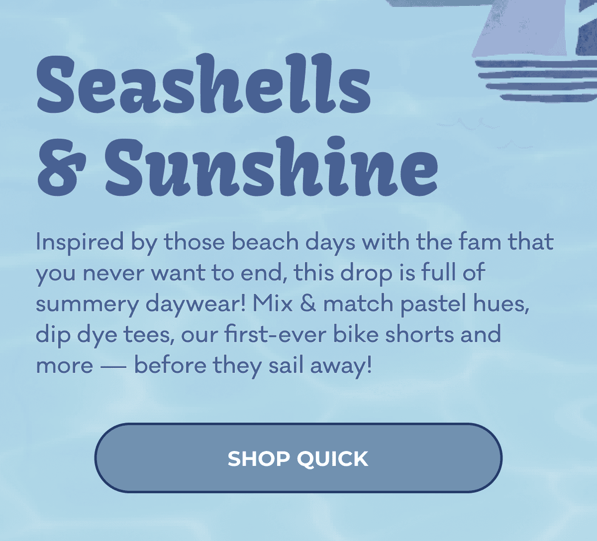 Seashells & Sunshine | Inspired by those beach days with the fam that you never want to end, this drop is full of summery daywear! Mix & match pastel hues, dip dye tees, our first-ever bike shorts and more — before they sail away! | SHOP QUICK