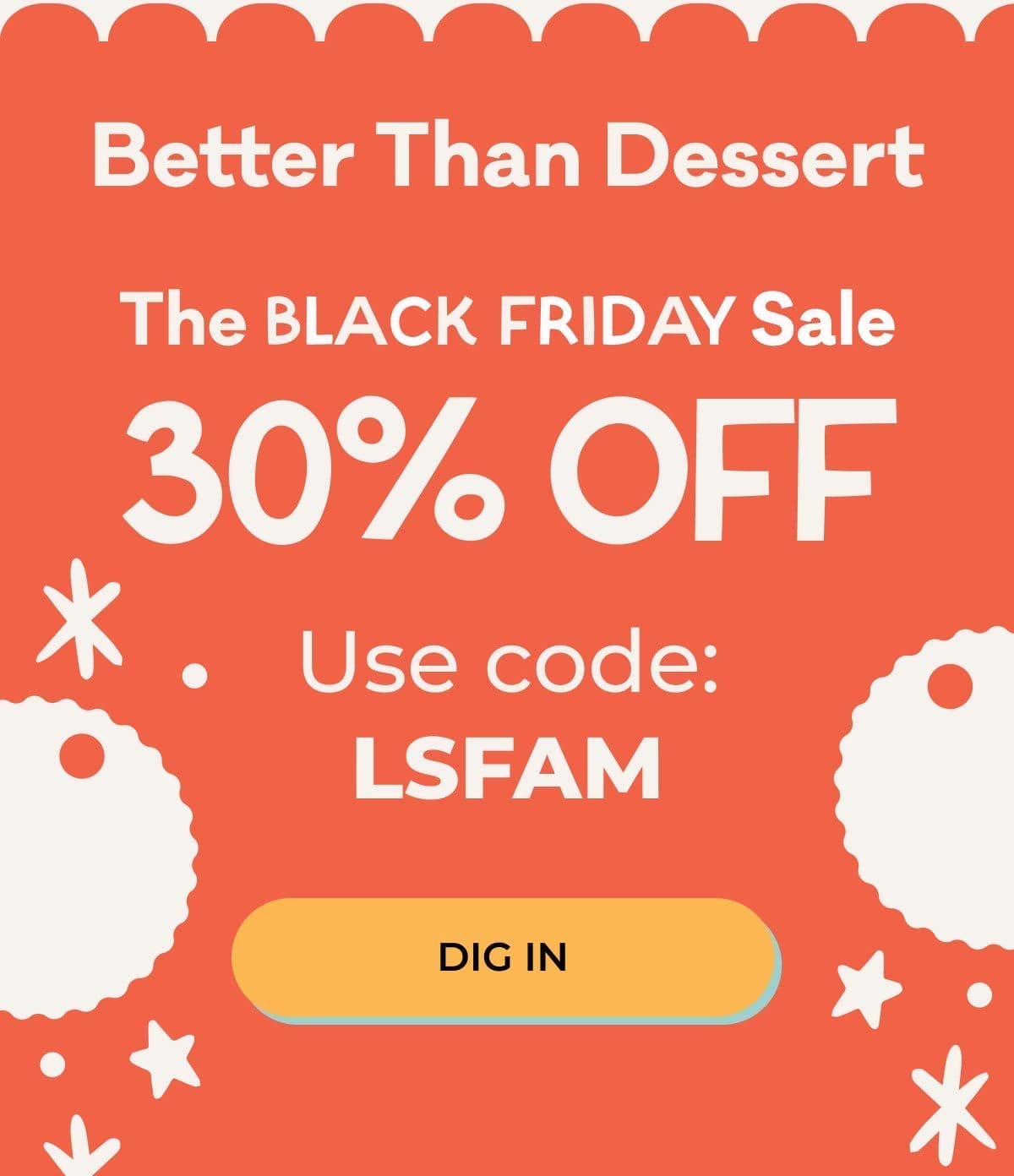 Better Than Dessert | The Black Friday Sale 30% OFF | Use Code: LSFAM | DIG IN