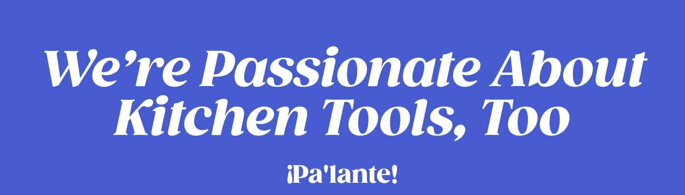We're Passionate About Kitchen Tools, Too ¡Pa'lante!