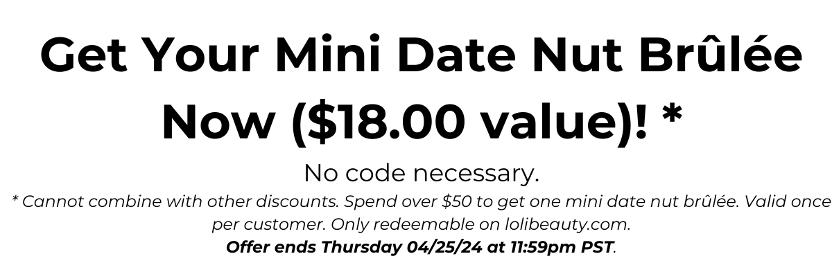 Banner Get Your 30 % off your Full Size Date Nut Brulée and your Mini Date Nut Brûlée when you spend over \\$50 to get one mini date nut brûlée.