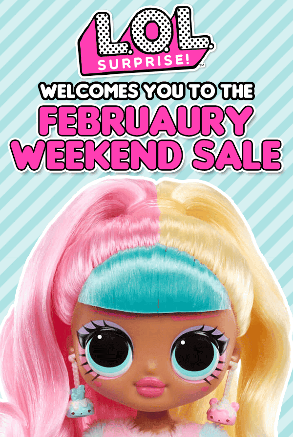 L.O.L. Surprise™ Welcomes you to the February Weekend Sale.