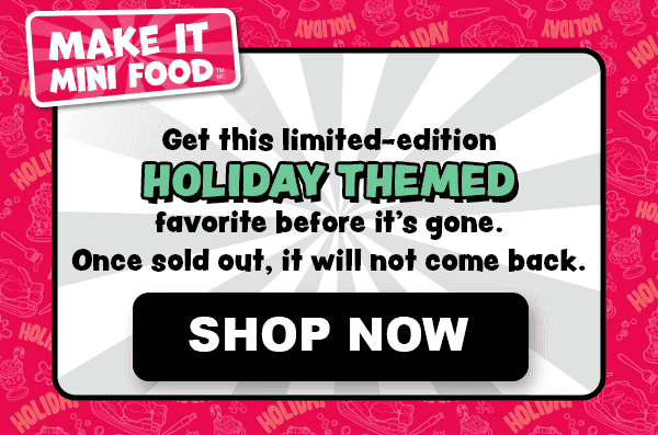 Make It Mini Food. Get this limited-edition Holiday Themed favorite before it's gone. Once sold out, it will not come back. Shop Now.