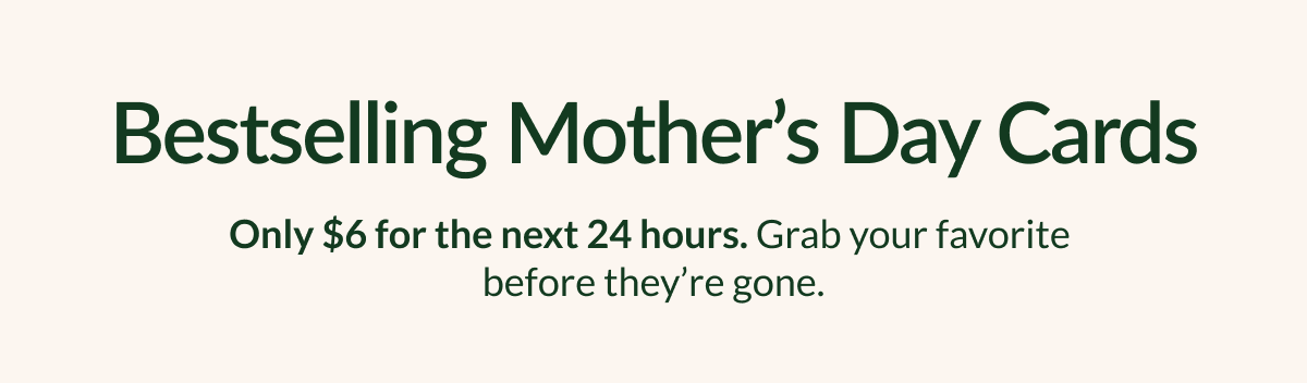 Bestselling Mother's Day Cards | Only \\$6 for the next 24 hours. Grab your favorite before they're gone.