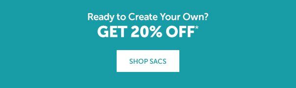 Ready to Create Your Own? Get 20% Off | SHOP SACS >>