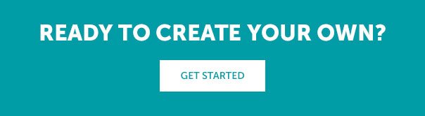 Ready to Create Your Own? | GET STARTED >>
