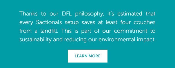 Thanks to our DFL philosophy, it's estimated that every Sactionals setup saves at least four couches from a landfill. This is part of our commitment to sustainability and reducing our environmental impact. | LEARN MORE >>
