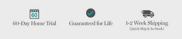 60-Day home Trial | Guaranteed for Life | 1-2 Week Shipping