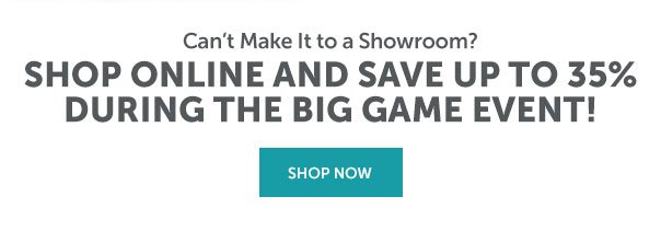 Shop Online and Save Up to 35% During the Big Game Event! | SHOP NOW >>