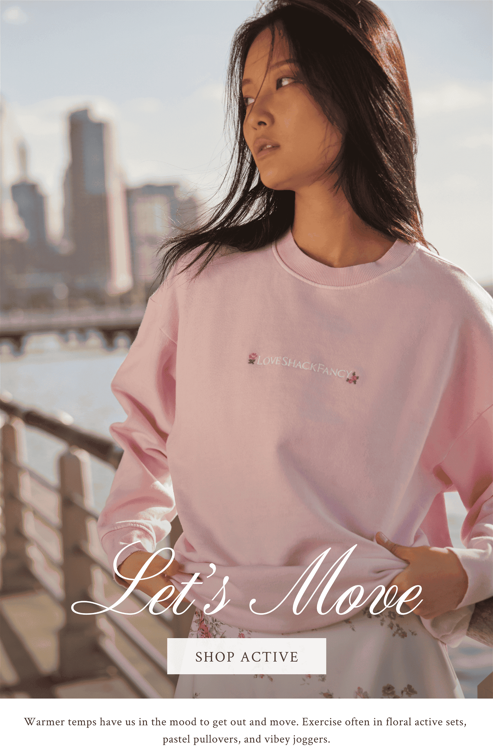 Let's move. Warmer temps have us in the mood to get out and move. Exercise often in floral active sets, pastel pullovers, and vibey joggers.