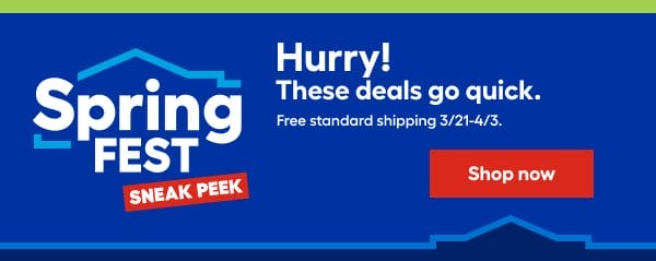 Spring FEST SNEAK PEEK. Hurry! These deals go quick. Free standard shipping 3/21-4/3