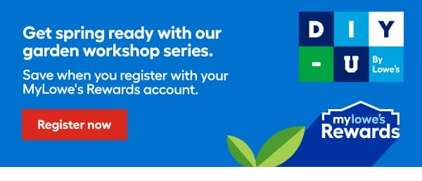 Get spring ready with our garden workshop series. Save when you register with your MyLowe's Rewards account.