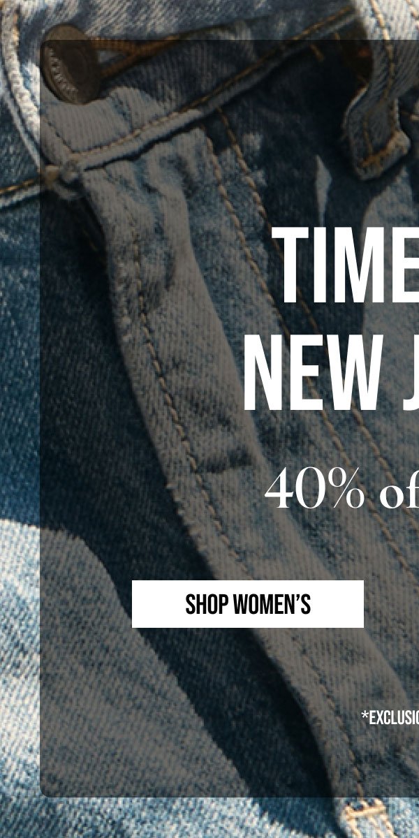 TIME FOR NEW JEANS | 40% off denim | SHOP WOMEN'S | *EXCLUSIONS APPLY.