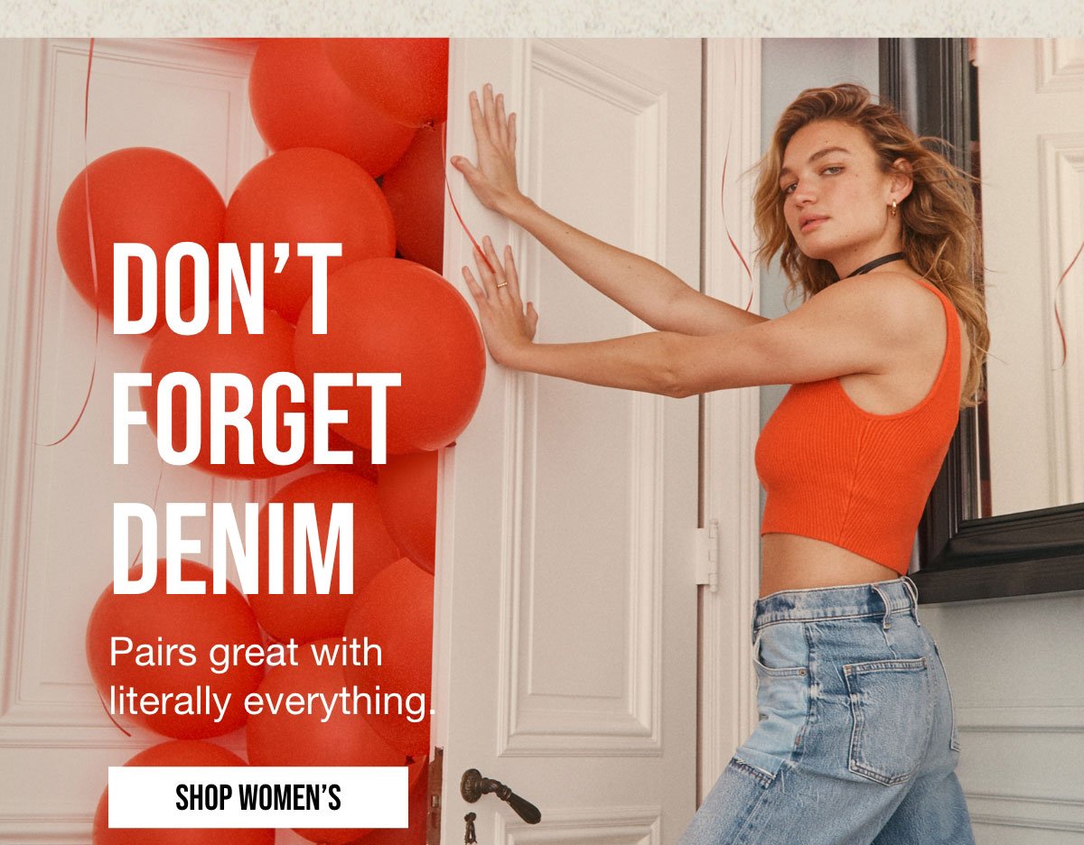 DON'T | FORGET | DENIM | Pairs great with | literally everything. | SHOP WOMEN'S