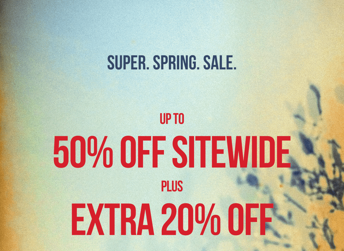 Super.Spring.Sale | Up To 50% Off Sitewide Plus Extra 20% Off