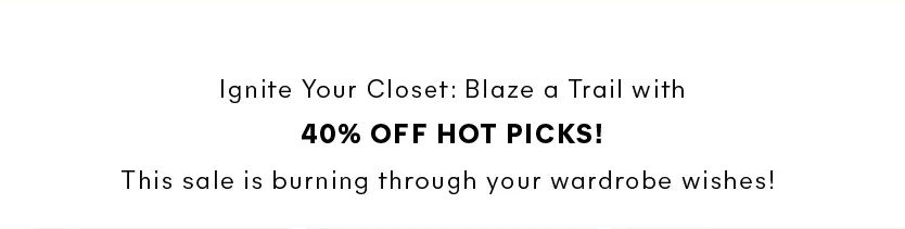 Ignite Your Closet: Blaze a Trail with 40% OFF Hot Picks! This sale is burning through your wardrobe wishes! 