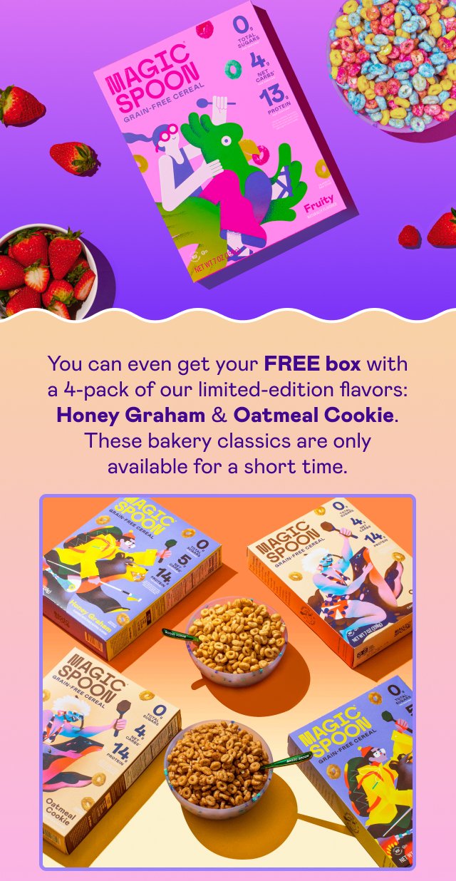 You can even get your FREE box with a 4-pack of our limited-edition flavors: Honey Graham & Oatmeal Cookie.