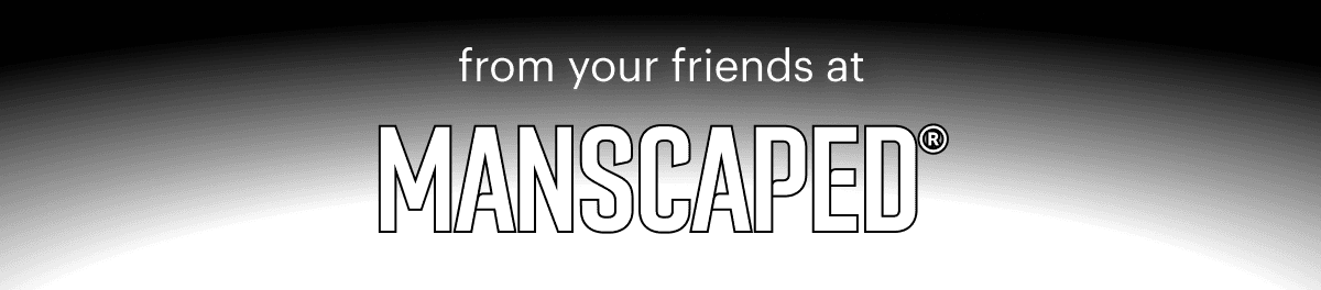 from your friends at MANSCAPED®
