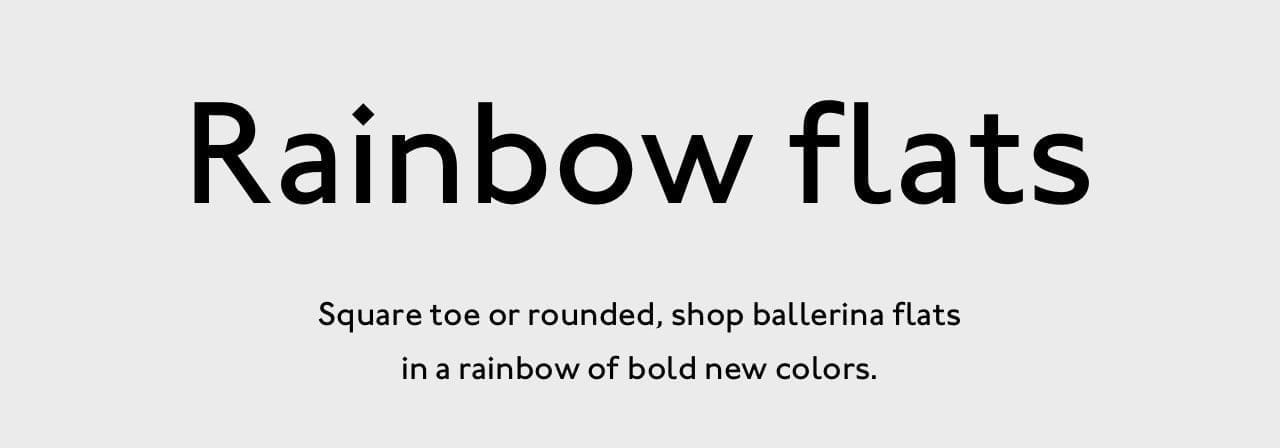 Rainbow flats. Shop square toe or rounded ballerina flats in a rainbow of bold new colors.